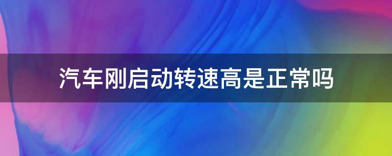 汽车刚启动转速高是正常吗 车子刚启动转速高正常吗