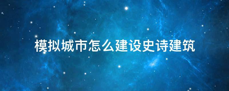 模拟城市怎么建设史诗建筑（模拟城市怎么建造史诗建筑）