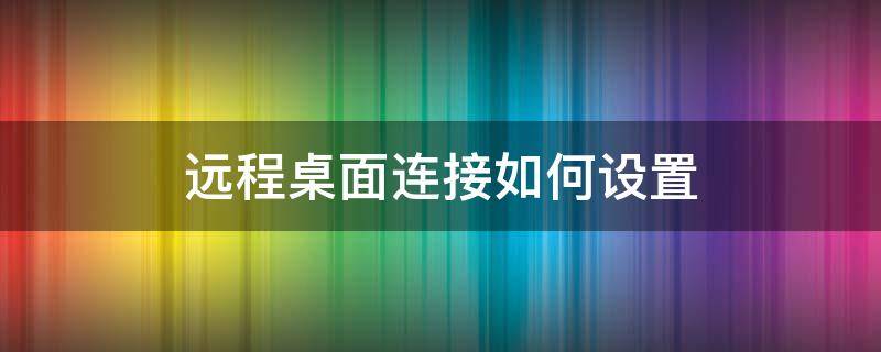 远程桌面连接如何设置 远程桌面连接怎么设置教程