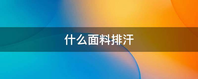 什么面料排汗 什么面料排汗内衣材质