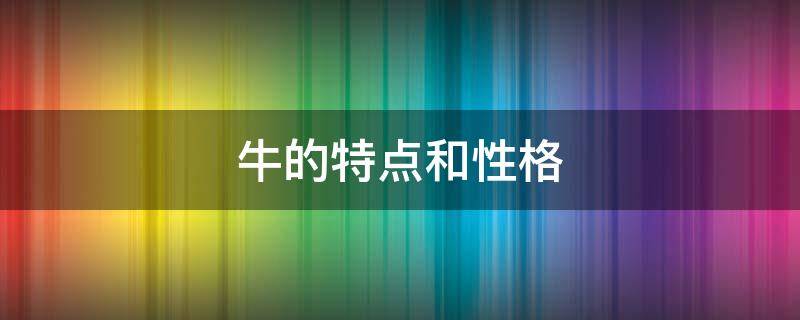 牛的特点和性格 牛的特点和性格作文500字