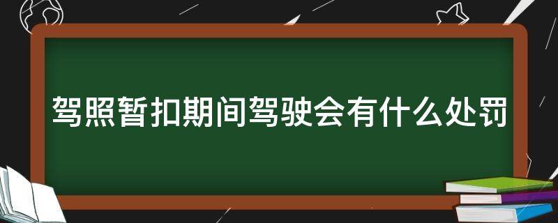 驾照暂扣期间驾驶会有什么处罚（驾照暂扣期间驾车怎么处罚）