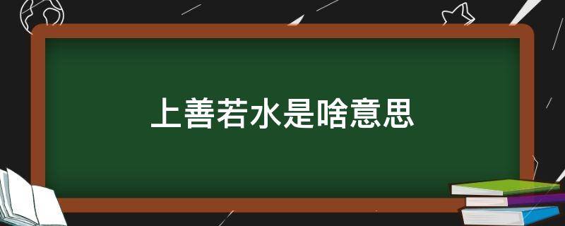 上善若水是啥意思（上善若水是啥意思啊?）