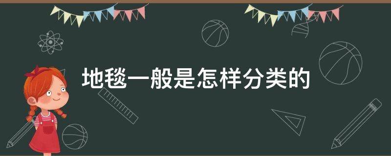 地毯一般是怎样分类的 地毯有几种类型