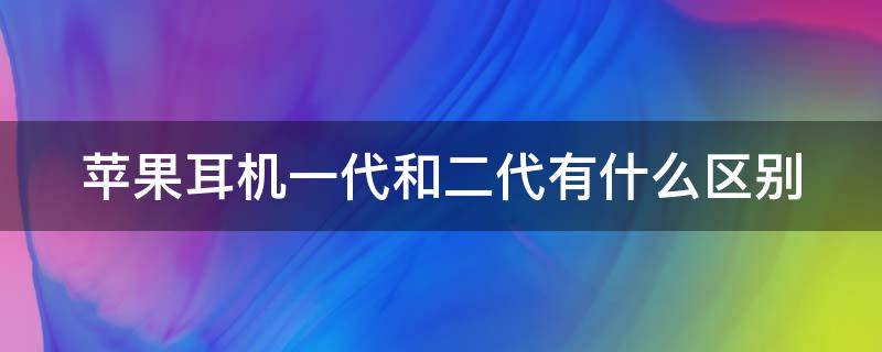 苹果耳机一代和二代有什么区别（苹果耳机一代和二代有什么区别外观）