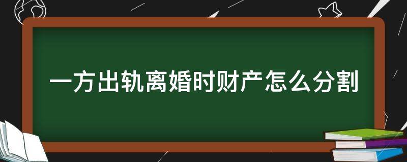 一方出轨离婚时财产怎么分割（离婚中出轨一方财产分割）