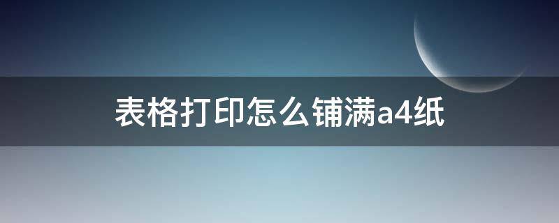 表格打印怎么铺满a4纸 表格打印怎么铺满a4纸不留白边