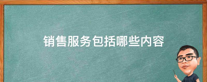 销售服务包括哪些内容 销售服务包括哪些内容 转让特许权使用费