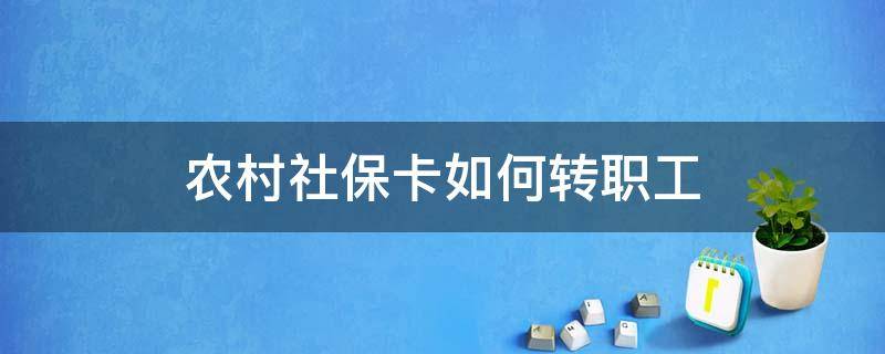 农村社保卡如何转职工（农村社保卡如何转职工社保）