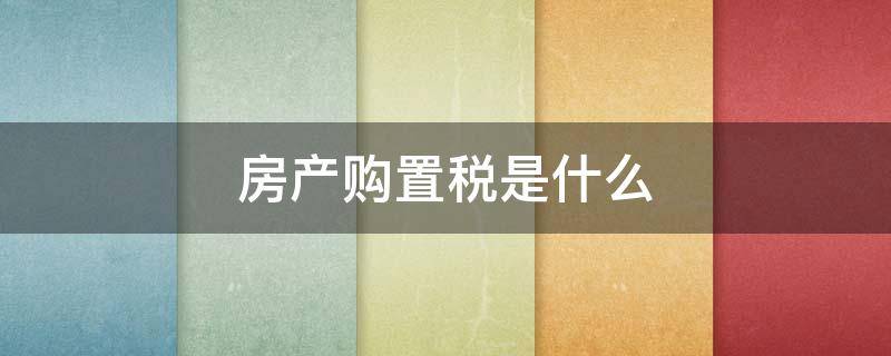 房产购置税是什么 房屋购置税是什么