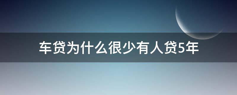 车贷为什么很少有人贷5年（为什么车贷只能贷5年）