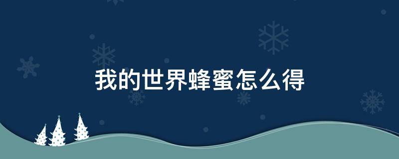 我的世界蜂蜜怎么得 我的世界如何得到蜂蜜?