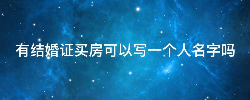 有结婚证买房可以写一个人名字吗 有结婚证买房可以写一个人名字吗