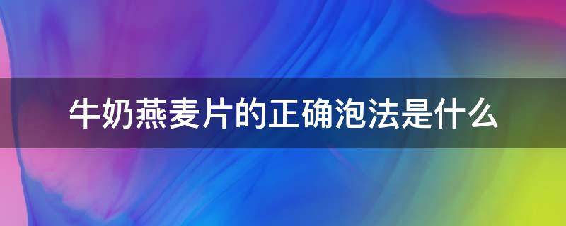 牛奶燕麦片的正确泡法是什么 牛奶和燕麦片怎么泡