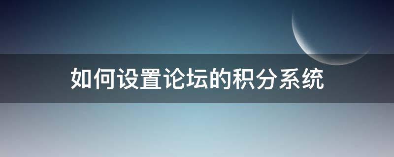 如何设置论坛的积分系统（论坛怎么提高积分）