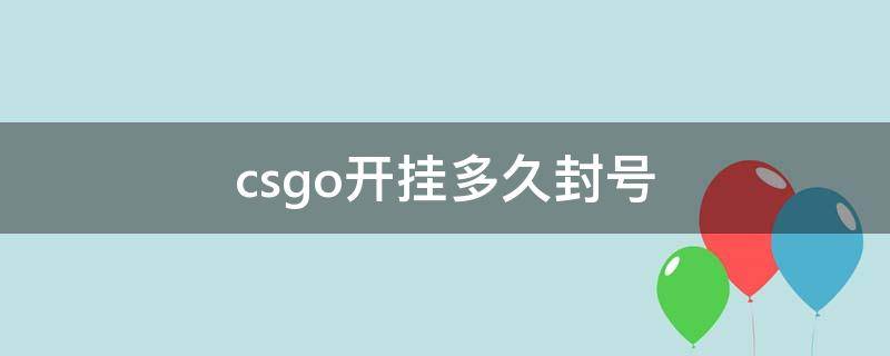 csgo开挂多久封号（csgo之前开挂现在不开挂了会不会封号）