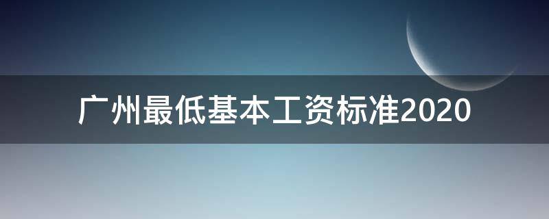 广州最低基本工资标准2020（广州最低基本工资标准扣五险一金）