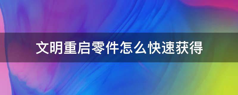 文明重启零件怎么快速获得（文明重启怎么做东西）