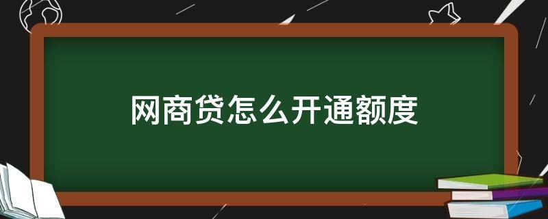 网商贷怎么开通额度 怎么能有网商贷额度