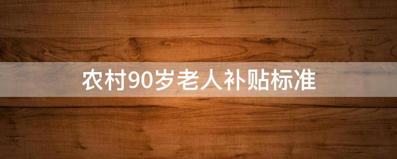 农村90岁老人补贴标准 农村90岁以上老人补贴标准