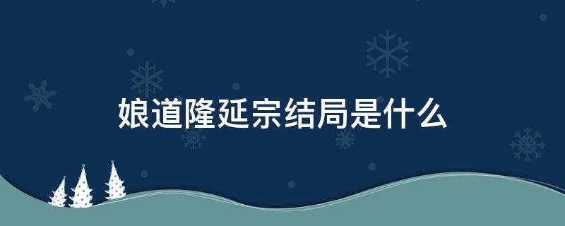 娘道隆延宗结局是什么（娘道隆延宗结局是什么意思）