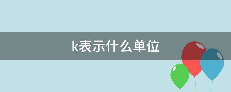 k表示什么单位 字母k表示什么单位