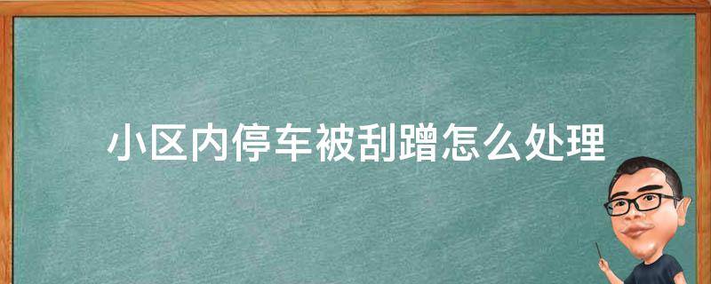 小区内停车被刮蹭怎么处理（车停小区车位里被刮蹭了怎么办）