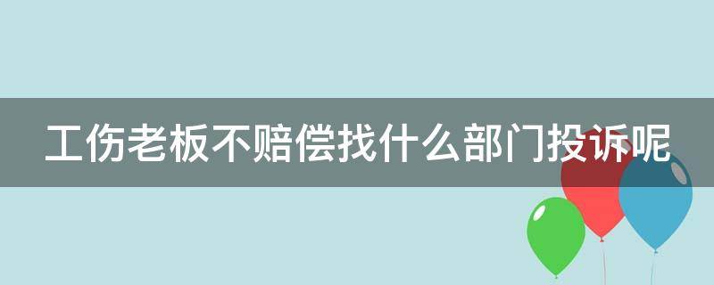 工伤老板不赔偿找什么部门投诉呢（工伤老板不赔偿找什么部门解决）