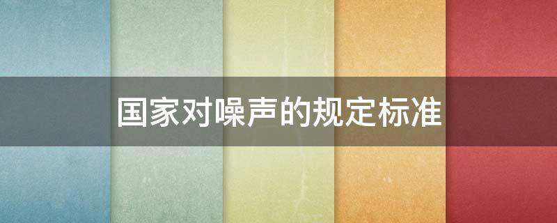 国家对噪声的规定标准 国家规定的噪声排放标准