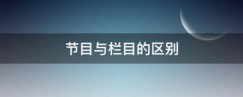 节目与栏目的区别 栏目和节目一样吗