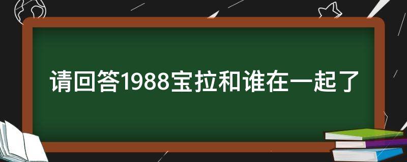 请回答1988宝拉和谁在一起了 请回答1988宝拉和谁在一起了现实生活中