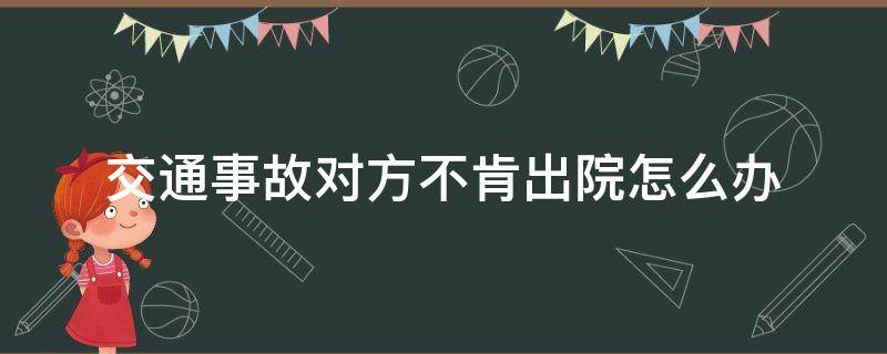 交通事故对方不肯出院怎么办 交通事故对方住院不出来