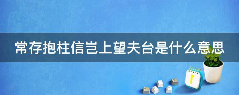 常存抱柱信岂上望夫台是什么意思（常守抱柱信岂上望夫台）