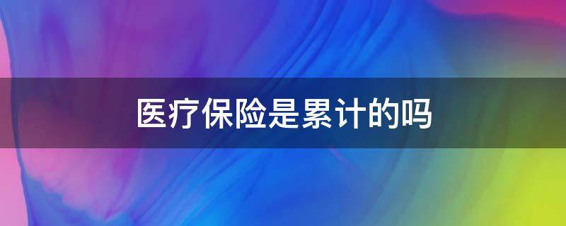 医疗保险是累计的吗 医疗保险是累计的吗?可以断交吗?