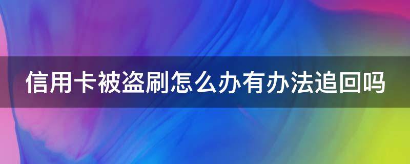 信用卡被盗刷怎么办有办法追回吗（信用卡被盗刷的钱由谁来承担后果）