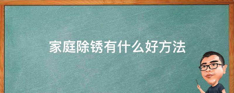 家庭除锈有什么好方法（家庭除锈的好方法有哪些）