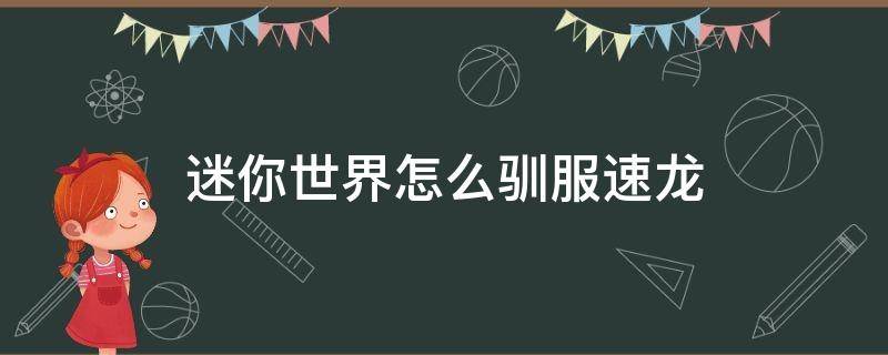 迷你世界怎么驯服速龙 迷你世界怎么驯服速龙视频