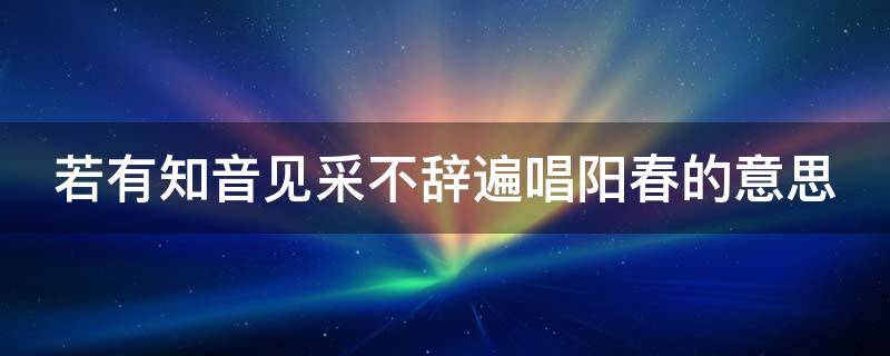 若有知音见采不辞遍唱阳春的意思 如有知音见采