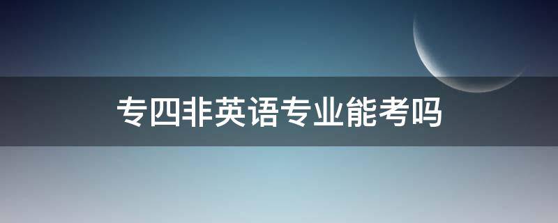 专四非英语专业能考吗 专四非英语专业能考吗?