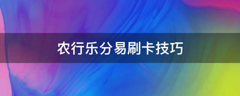 农行乐分易刷卡技巧（农行乐分易卡怎么刷出来）