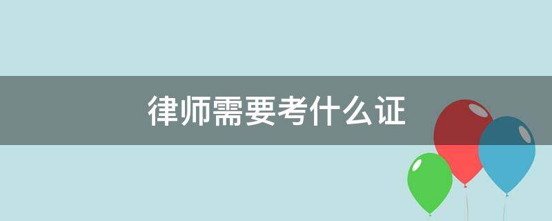 律师需要考什么证 涉外律师需要考什么证