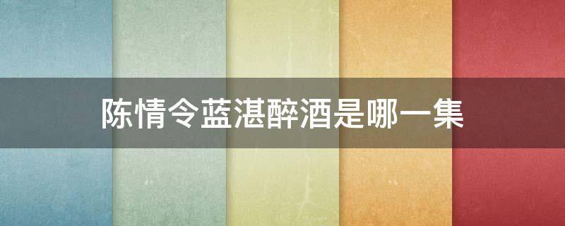 陈情令蓝湛醉酒是哪一集 陈情令第六集蓝湛是真醉还是装醉