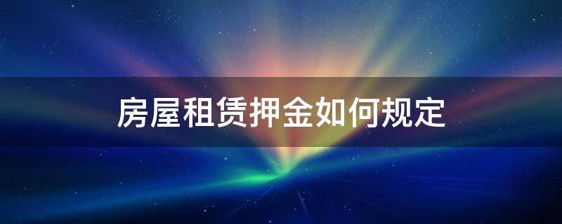 房屋租赁押金如何规定 租赁房屋押金法律规定