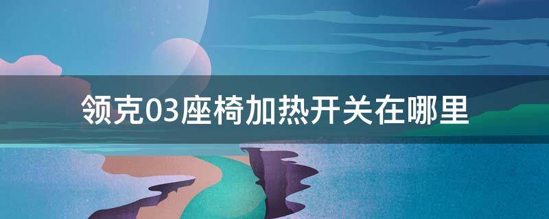 领克03座椅加热开关在哪里（领克03座位加热在哪）