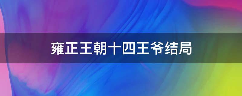 雍正王朝十四王爷结局 雍正王朝十四阿哥的结局怎样?