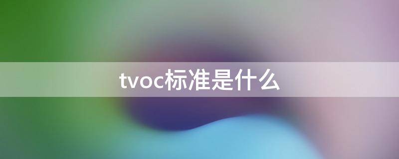 tvoc标准是什么 tvoc是什么标准值