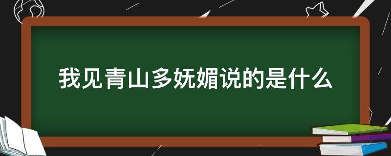 我见青山多妩媚说的是什么 我见青山多妩媚下一句