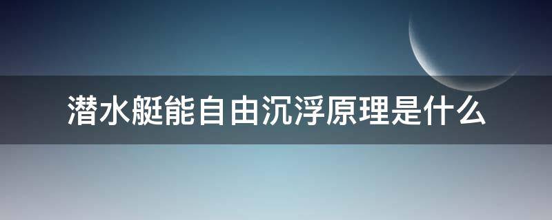 潜水艇能自由沉浮原理是什么（潜水艇自由沉浮的原理）