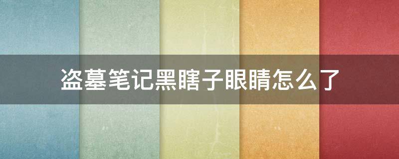 盗墓笔记黑瞎子眼睛怎么了 盗墓笔记黑眼睛是瞎子吗