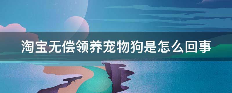 淘宝无偿领养宠物狗是怎么回事 淘宝无偿领养狗是什么套路